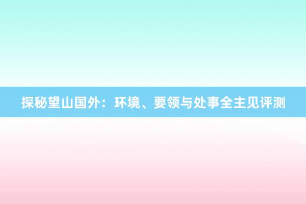 探秘望山国外：环境、要领与处事全主见评测