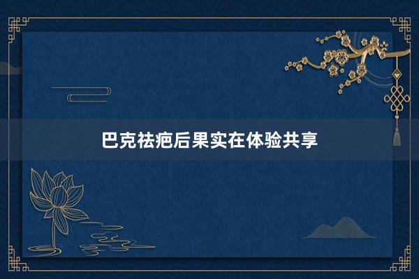 巴克祛疤后果实在体验共享