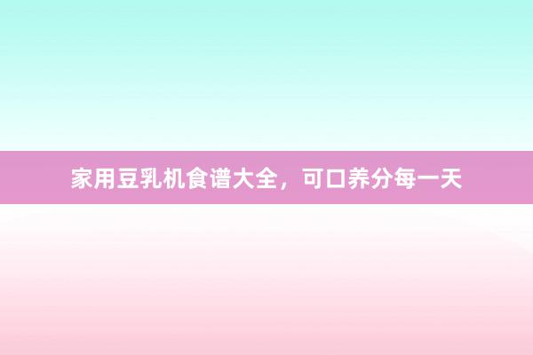 家用豆乳机食谱大全，可口养分每一天