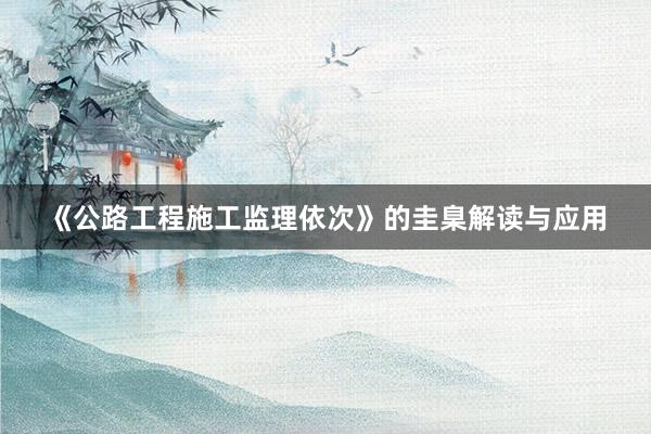 《公路工程施工监理依次》的圭臬解读与应用