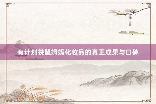 有计划袋鼠姆妈化妆品的真正成果与口碑