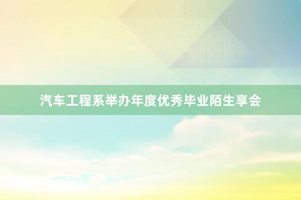 汽车工程系举办年度优秀毕业陌生享会