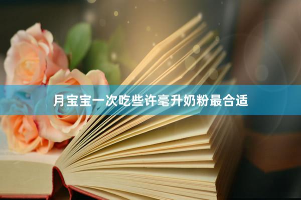 月宝宝一次吃些许毫升奶粉最合适