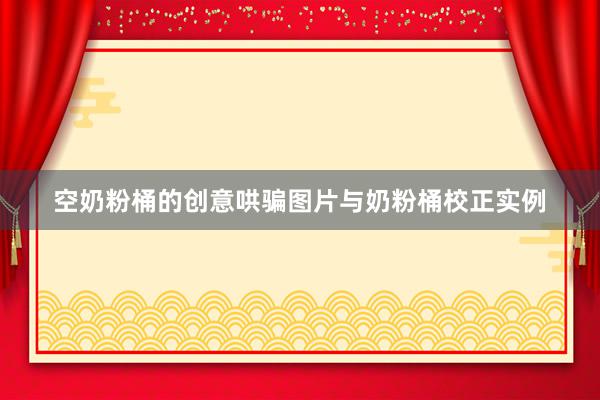 空奶粉桶的创意哄骗图片与奶粉桶校正实例