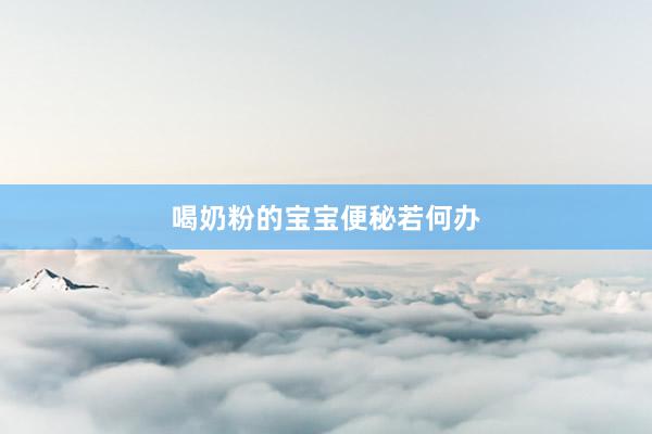 喝奶粉的宝宝便秘若何办