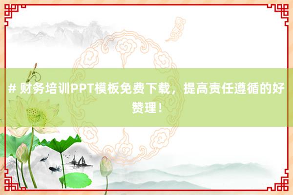 # 财务培训PPT模板免费下载，提高责任遵循的好赞理！