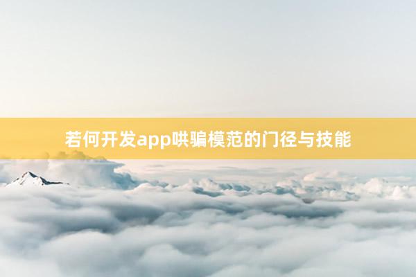 若何开发app哄骗模范的门径与技能