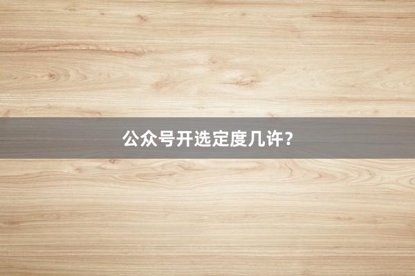 公众号开选定度几许？